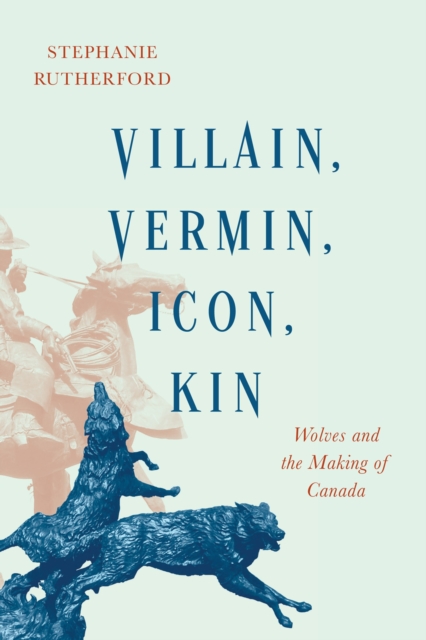 Villain, Vermin, Icon, Kin : Wolves and the Making of Canada, Hardback Book