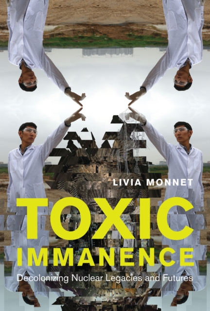 Toxic Immanence : Decolonizing Nuclear Legacies and Futures, Hardback Book