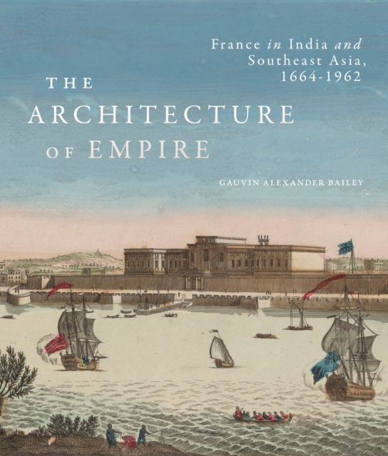 The Architecture of Empire : France in India and Southeast Asia, 1664-1962, Hardback Book