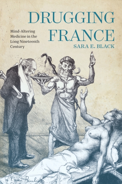 Drugging France : Mind-Altering Medicine in the Long Nineteenth Century, Hardback Book