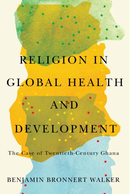 Religion in Global Health and Development : The Case of Twentieth-Century Ghana, PDF eBook