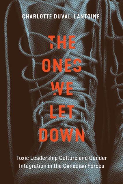 The Ones We Let Down : Toxic Leadership Culture and Gender Integration in the Canadian Forces, PDF eBook