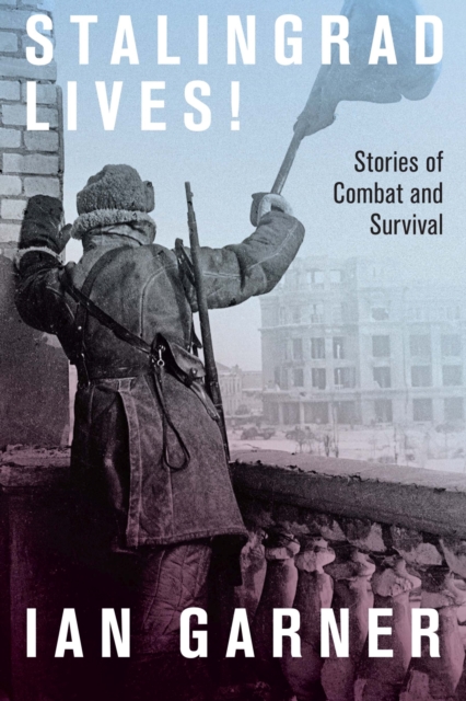 Stalingrad Lives : Stories of Combat and Survival, Hardback Book
