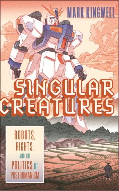 Singular Creatures : Robots, Rights, and the Politics of Posthumanism, PDF eBook