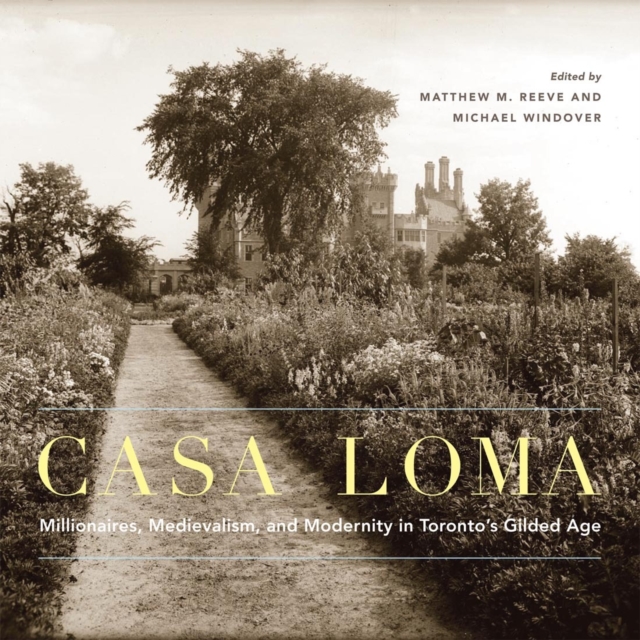 Casa Loma : Millionaires, Medievalism, and Modernity in Toronto's Gilded Age, PDF eBook