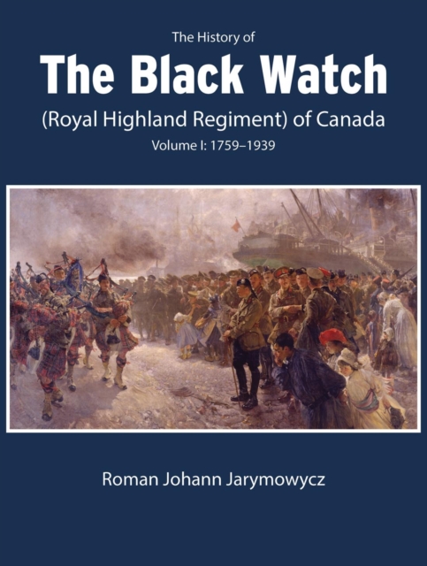 The History of the Black Watch (Royal Highland Regiment) of Canada: Volume 1, 1759-1939 : Volume 1: 1759-1939, PDF eBook