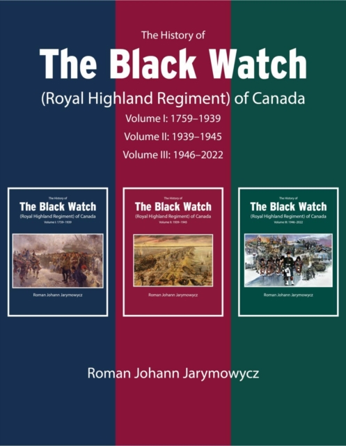 The History of the Black Watch (Royal Highland Regiment) of Canada: 3-Volume Set, 1759-2021 : 3-Volume Set, 1759-2021, PDF eBook
