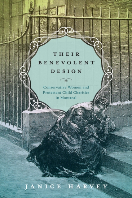 Their Benevolent Design : Conservative Women and Protestant Child Charities in Montreal, EPUB eBook