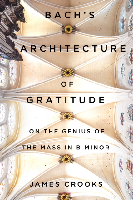 Bach's Architecture of Gratitude : On the Genius of the Mass in B Minor, PDF eBook