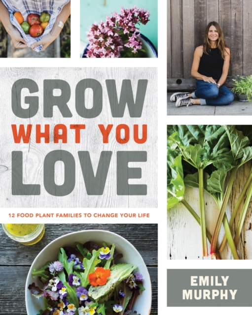 Grow What You Love : 12 Edible Plants That Will Change Your Life, Paperback / softback Book