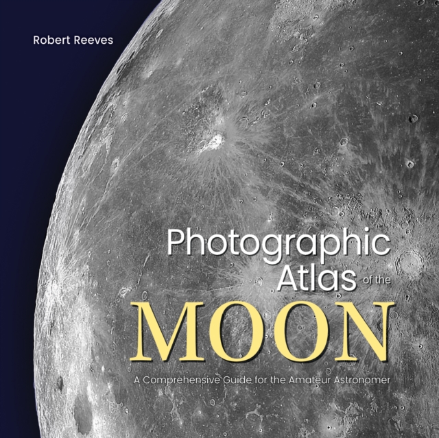 Photographic Atlas of the Moon : A Comprehensive Guide for the Amateur Astronomer, Hardback Book