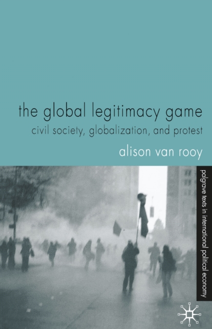 The Global Legitimacy Game : Civil Society, Globalization and Protest, PDF eBook