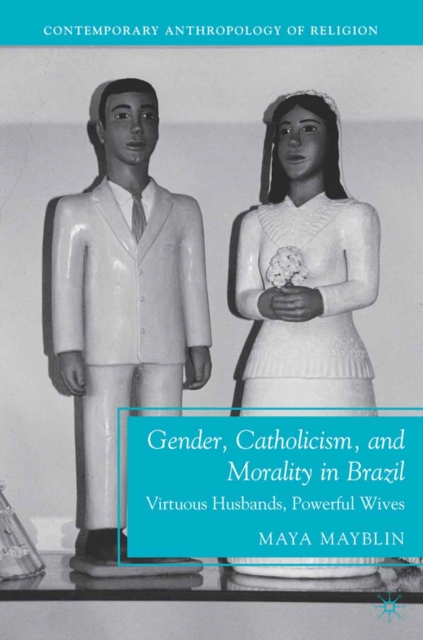 Gender, Catholicism, and Morality in Brazil : Virtuous Husbands, Powerful Wives, PDF eBook