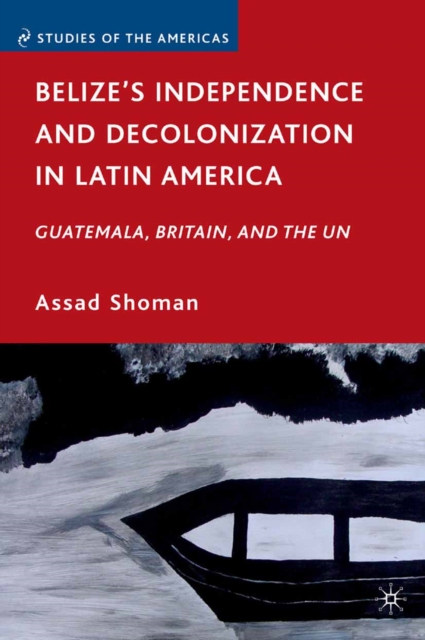 Belize's Independence and Decolonization in Latin America : Guatemala, Britain, and the UN, PDF eBook