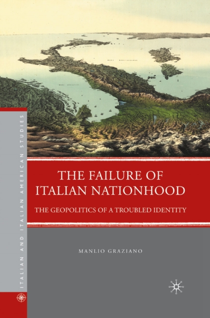 The Failure of Italian Nationhood : The Geopolitics of a Troubled Identity, PDF eBook