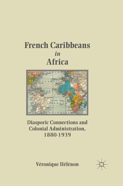 French Caribbeans in Africa : Diasporic Connections and Colonial Administration, 1880-1939, PDF eBook