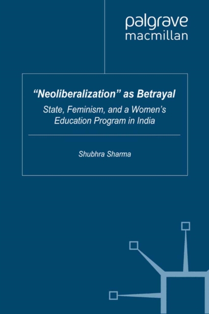 "Neoliberalization" as Betrayal : State, Feminism, and a Women's Education Program in India, PDF eBook