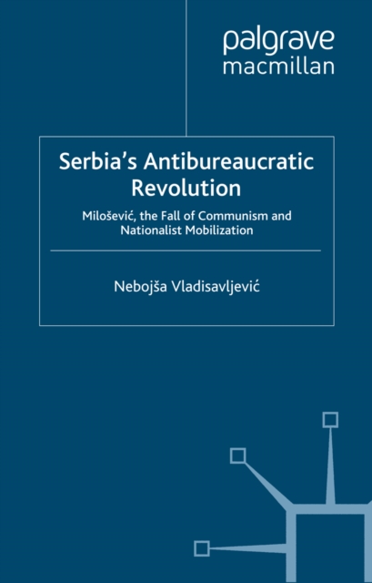 Serbia's Antibureaucratic Revolution : Milosevic, the Fall of Communism and Nationalist Mobilization, PDF eBook