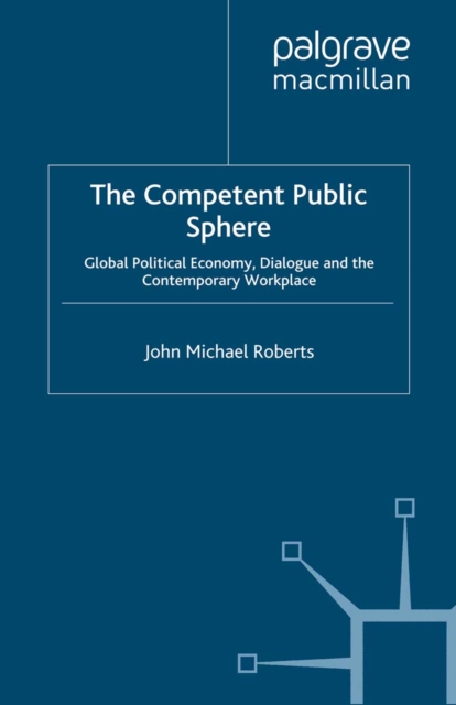 The Competent Public Sphere : Global Political Economy, Dialogue and the Contemporary Workplace, PDF eBook