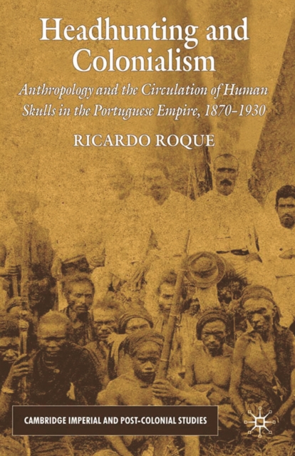 Headhunting and Colonialism : Anthropology and the Circulation of Human Skulls in the Portuguese Empire, 1870-1930, PDF eBook