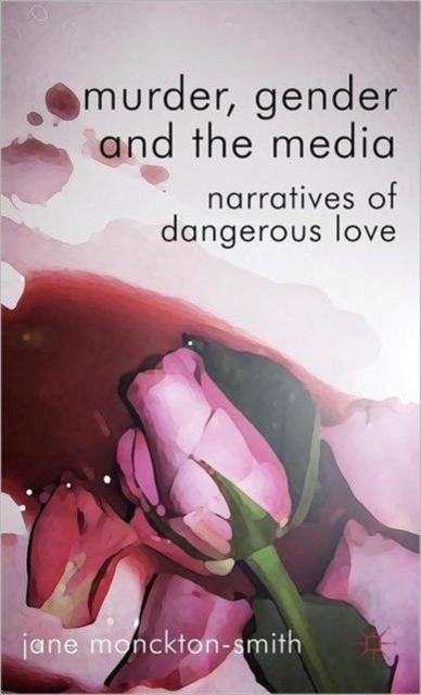 Murder, Gender and the Media : Narratives of Dangerous Love, Hardback Book