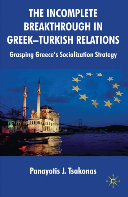 The Incomplete Breakthrough in Greek-Turkish Relations : Grasping Greece's Socialization Strategy, PDF eBook