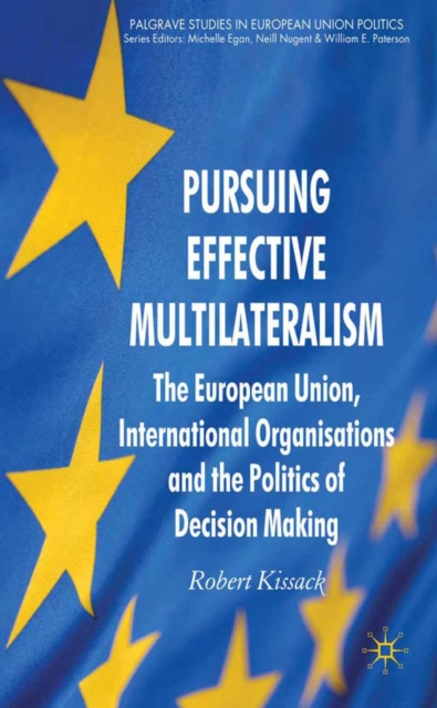 Pursuing Effective Multilateralism : The European Union, International Organisations and the Politics of Decision Making, PDF eBook