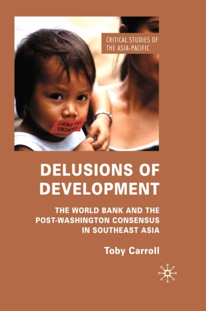 Delusions of Development : The World Bank and the Post-Washington Consensus in Southeast Asia, PDF eBook