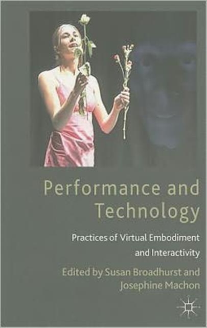 Performance and Technology : Practices of Virtual Embodiment and Interactivity, Paperback / softback Book