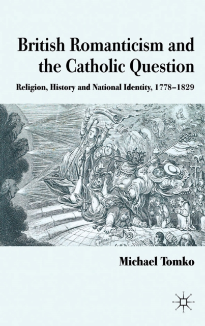 British Romanticism and the Catholic Question : Religion, History and National Identity, 1778-1829, PDF eBook