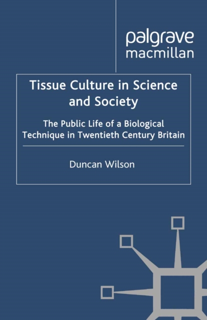 Tissue Culture in Science and Society : The Public Life of a Biological Technique in Twentieth Century Britain, PDF eBook