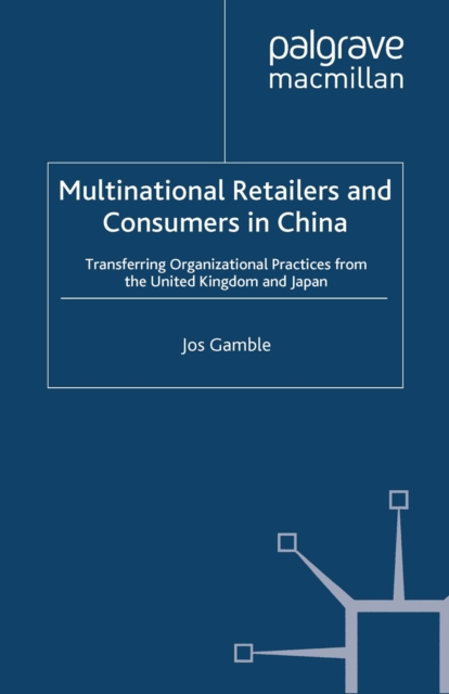 Multinational Retailers and Consumers in China : Transferring Organizational Practices from the United Kingdom and Japan, PDF eBook