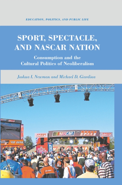 Sport, Spectacle, and NASCAR Nation : Consumption and the Cultural Politics of Neoliberalism, PDF eBook