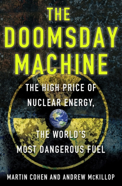The Doomsday Machine : The High Price of Nuclear Energy, the World's Most Dangerous Fuel, Hardback Book