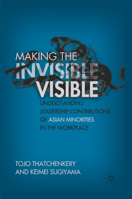 Making the Invisible Visible : Understanding Leadership Contributions of Asian Minorities in the Workplace, PDF eBook