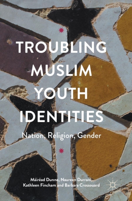 Troubling Muslim Youth Identities : Nation, Religion, Gender, Hardback Book