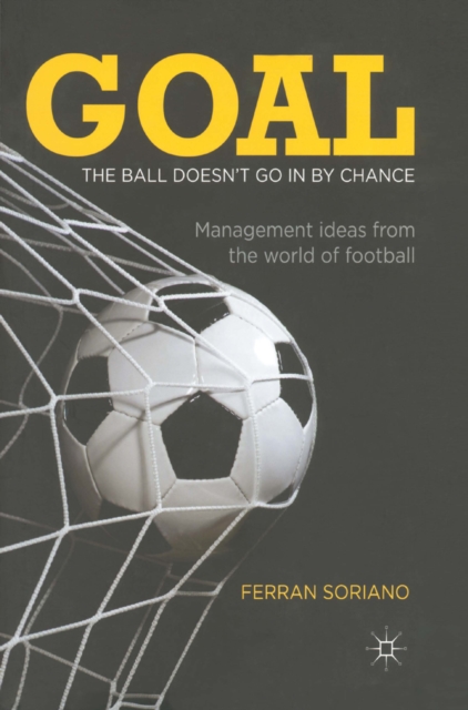 Goal: The Ball Doesn't Go In By Chance : Management Ideas from the World of Football, PDF eBook