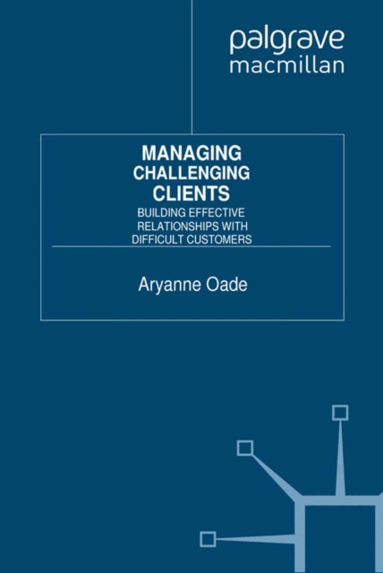 Managing Challenging Clients : Building Effective Relationships with Difficult Customers, PDF eBook