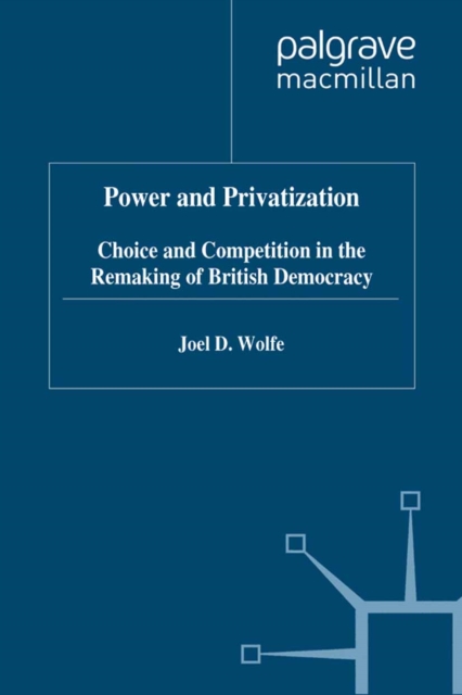 Power and Privatization : Choice and Competition in the Remaking of British Democracy, PDF eBook