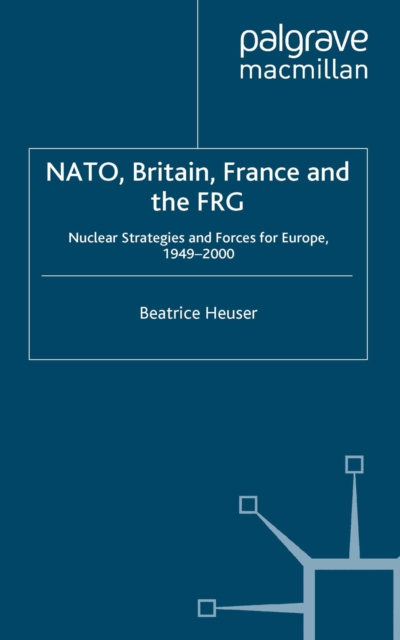 NATO, Britain, France and the FRG : Nuclear Strategies and Forces for Europe, 1949-2000, PDF eBook