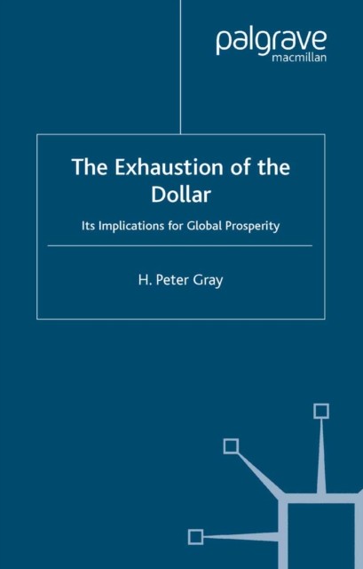 The Exhaustion of the Dollar : Its Implications for Global Prosperity, PDF eBook