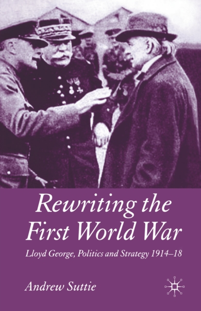 Rewriting the First World War : Lloyd George, Politics and Strategy 1914-1918, PDF eBook