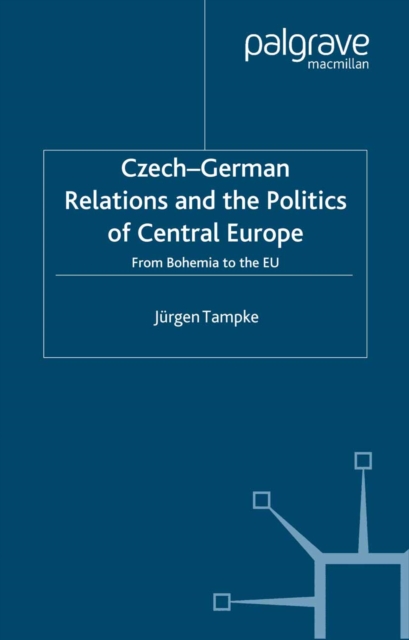 Czech-German Relations and the Politics of Central Europe : From Bohemia to the EU, PDF eBook