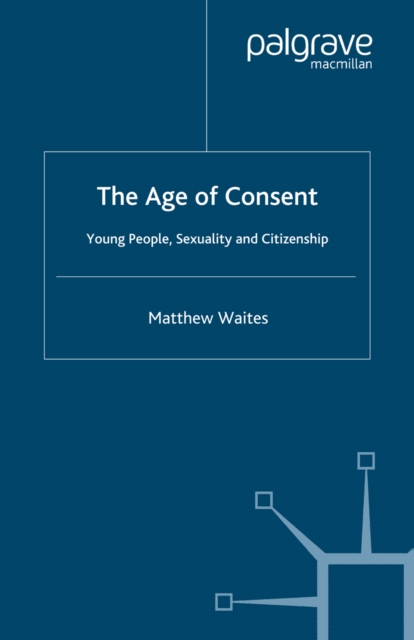 The Age of Consent : Young People, Sexuality and Citizenship, PDF eBook