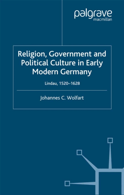 Religion, Government and Political Culture in Early Modern Germany : Lindau, 1520-1628, PDF eBook