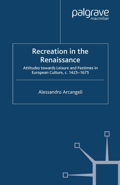 Recreation in the Renaissance : Attitudes Towards Leisure and Pastimes in European Culture, c.1425-1675, PDF eBook