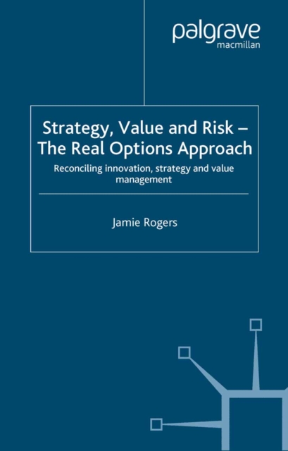 Strategy, Value and Risk - The Real Options Approach : Reconciling Innovation, Strategy and Value Management, PDF eBook