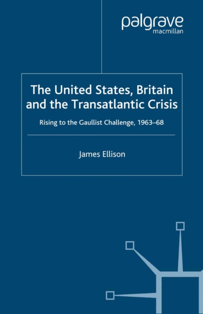 The United States, Britain and the Transatlantic Crisis : Rising to the Gaullist Challenge, 1963-68, PDF eBook