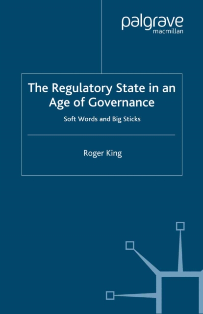 The Regulatory State in an Age of Governance : Soft Words and Big Sticks, PDF eBook