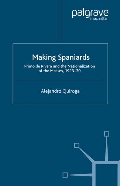 Making Spaniards : Primo de Rivera and the Nationalization of the Masses, 1923-30, PDF eBook